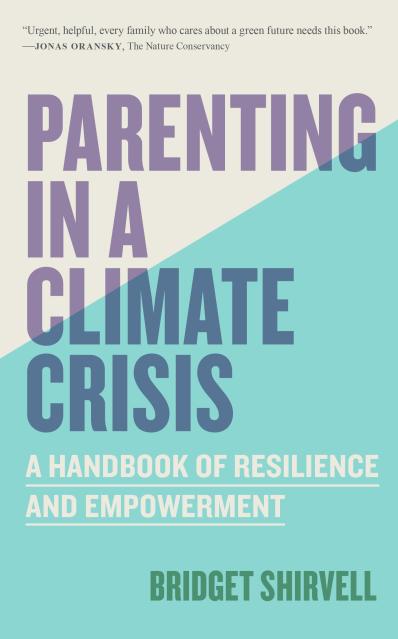 Parenting in a Climate Crisis. A Handbook for Turning Fear into Action By Bridget Shirvell